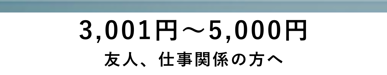 3,001円～5,000円 友人、仕事関係の方へ​