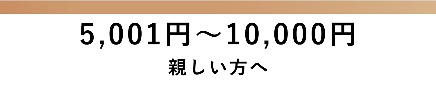 5,001円～10,000円 親しい方へ​