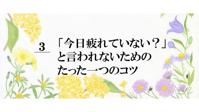 ◆3.「今日」疲れてない？と言われないためのたった一つのコツ