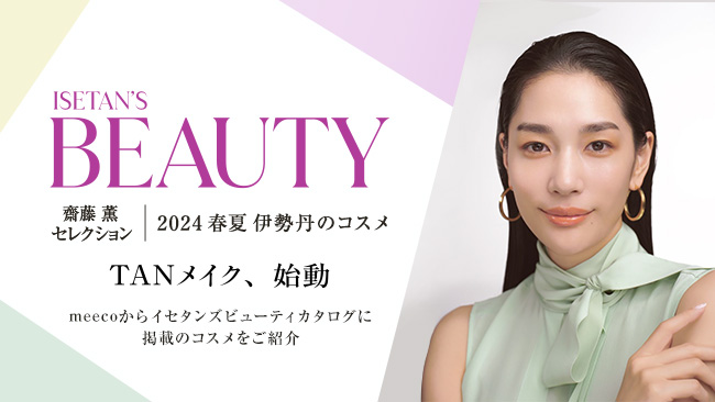 ISETAN'S BEAUTY 齋藤 薫 セレクション 2024春夏　TANメイク、始動　伊勢丹のコスメ meecoからイセタンズビューティーカタログに掲載のコスメをご紹介