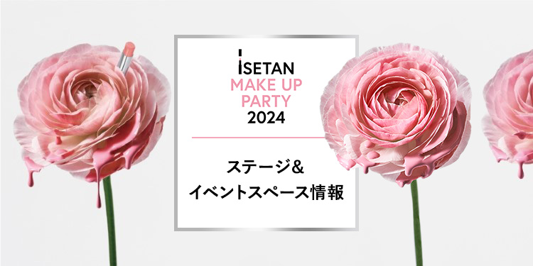 ISETAN MAKE UP PARTY 2024 ステージ＆イベントスペース情報