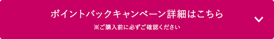 ポイントバックキャンペーン詳細はこちら　※ご購入前に必ずご確認ください