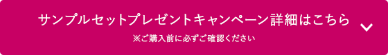 サンプルセットプレゼントキャンペーン詳細はこちら　※ご購入前に必ずご確認ください