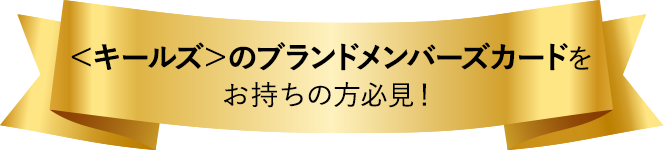 <キールズ>のブランドメンバーズカードをお持ちの方必見!