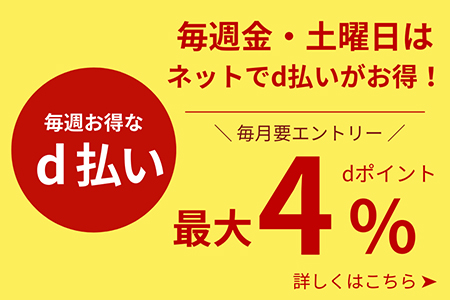毎週お得なd払い 毎週金・土曜日はネットでd払いがお得！ 毎月要エントリー 最大4％ dポイント 詳しくはこちら