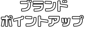 ブランド ポイントアップ