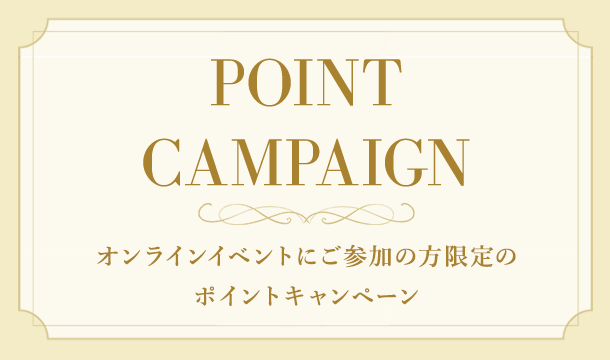POINT CAMPAIGN オンラインイベントにご参加の方限定のポイントキャンペーン