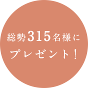 総勢315名様にプレゼント！