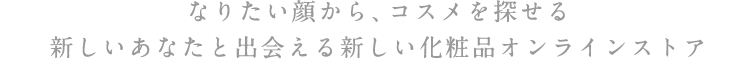 なりたい顔から、コスメを探せる 新しいあなたと出会える新しい化粧品オンラインストア