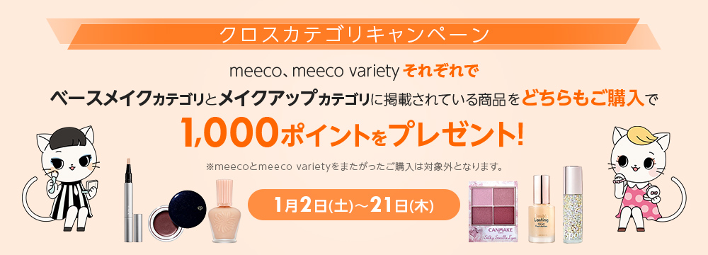 クロスカテゴリキャンペーン meeco、meeco varietyそれぞれでベースメイクカテゴリとメイクアップカテゴリに掲載されている商品をどちらもご購入で1,000ポイントをプレゼント！■1月2日(土)～21日(木)