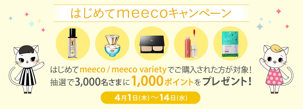 はじめてmeecoキャンペーン はじめてmeeco / meeco varietyでご購入された方が対象！抽選で3,000名さまに1,000ポイントをプレゼント！■4月1日(木)～14日(水)