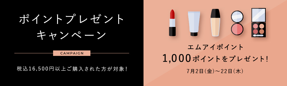 ポイントプレゼントキャンペーン
税込16,500円以上ご購入された方が対象!エムアイポイント1,000ポイントをプレゼント!
■7月2日(金)~22日(木)