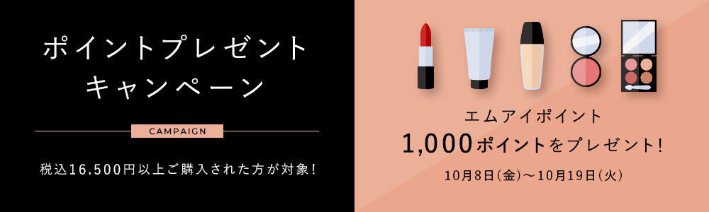 ポイントプレゼントキャンペーン
税込16,500円以上ご購入された方が対象!エムアイポイント1,000ポイントをプレゼント!10月8日(金)~10月19日(火)