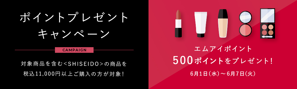対象商品を含む<SHISEIDO>の商品を税込11,000円以上ご購入の方が対象!エムアイポイント500ポイントをプレゼント! 6月1日(水)~6月7日(火)