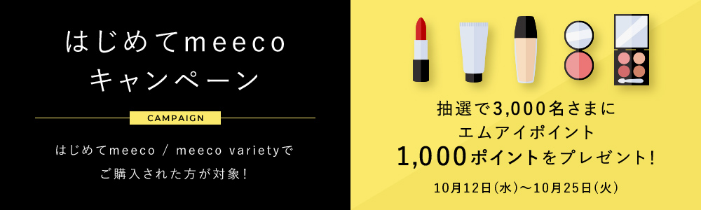 はじめてmeecoキャンペーン はじめてmeeco / meeco varietyでご購入された方が対象!抽選で3,000名さまにエムアイポイント1,000ポイントをプレゼント!2022年10月12日(水)~10月25日(火)