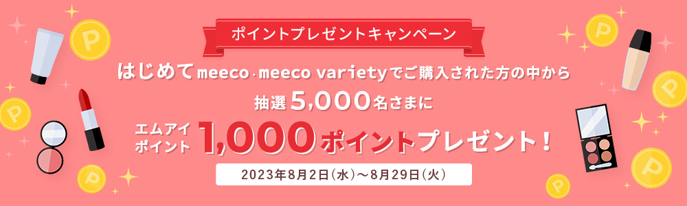 はじめてmeeco・meeco varietyでご購入された方の中から抽選5,000名さまにエムアイポイント1,000ポイントプレゼント!2023年8月2日(水)~8月29日(火)