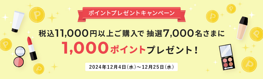 税込11,000円以上ご購入で抽選7,000名さまに1,000ポイントプレゼント！2024年2024年12月4日(水)～12月25日(水)